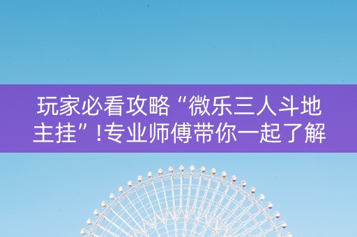玩家必看攻略“微乐三人斗地主挂”!专业师傅带你一起了解（详细教程）-知乎