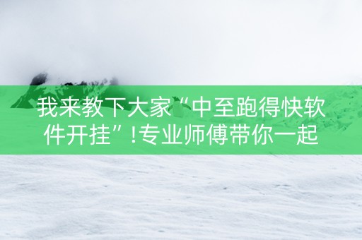 我来教下大家“中至跑得快软件开挂”!专业师傅带你一起了解（详细教程）-知乎