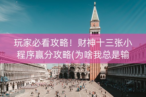 玩家必看攻略！财神十三张小程序赢分攻略(为啥我总是输)