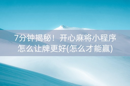 7分钟揭秘！开心麻将小程序怎么让牌更好(怎么才能赢)