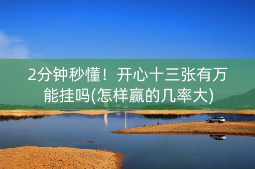 2分钟秒懂！开心十三张有万能挂吗(怎样赢的几率大)