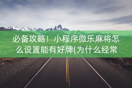必备攻略！小程序微乐麻将怎么设置能有好牌(为什么经常输)