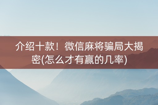 介绍十款！微信麻将骗局大揭密(怎么才有赢的几率)