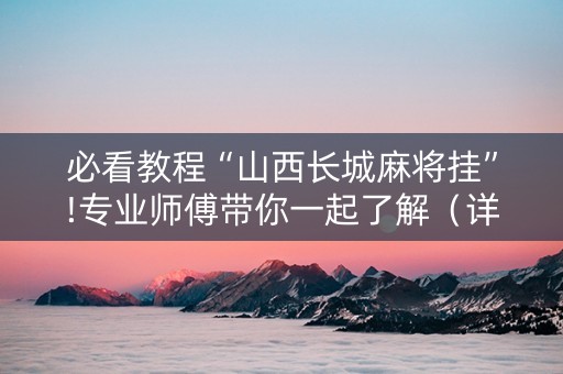 必看教程“山西长城麻将挂”!专业师傅带你一起了解（详细教程）-知乎
