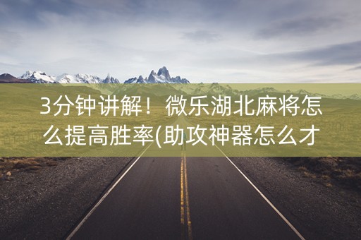 3分钟讲解！微乐湖北麻将怎么提高胜率(助攻神器怎么才会赢)