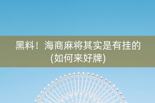 黑料！海商麻将其实是有挂的(如何来好牌)