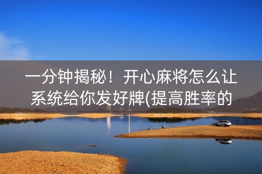 一分钟揭秘！开心麻将怎么让系统给你发好牌(提高胜率的方法)