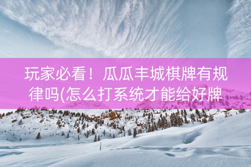 玩家必看！瓜瓜丰城棋牌有规律吗(怎么打系统才能给好牌)