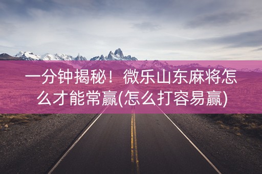 一分钟揭秘！微乐山东麻将怎么才能常赢(怎么打容易赢)