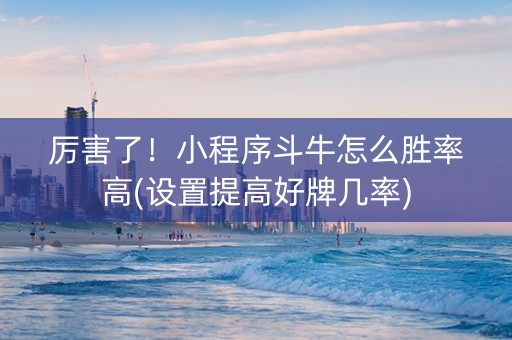 厉害了！小程序斗牛怎么胜率高(设置提高好牌几率)