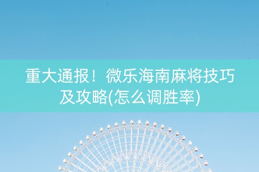 重大通报！微乐海南麻将技巧及攻略(怎么调胜率)