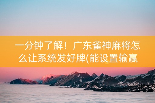 一分钟了解！广东雀神麻将怎么让系统发好牌(能设置输赢吗)