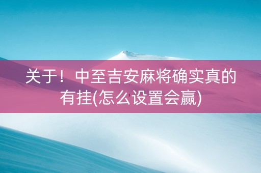 关于！中至吉安麻将确实真的有挂(怎么设置会赢)