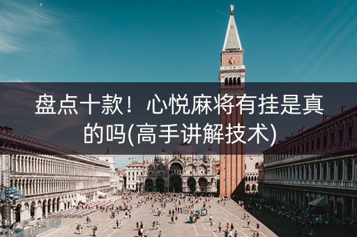 盘点十款！心悦麻将有挂是真的吗(高手讲解技术)