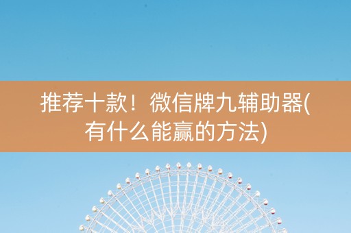 推荐十款！微信牌九辅助器(有什么能赢的方法)