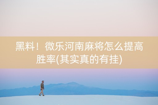 黑料！微乐河南麻将怎么提高胜率(其实真的有挂)