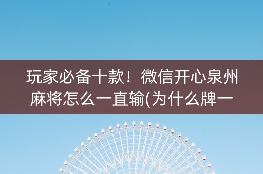 玩家必备十款！微信开心泉州麻将怎么一直输(为什么牌一直很差)