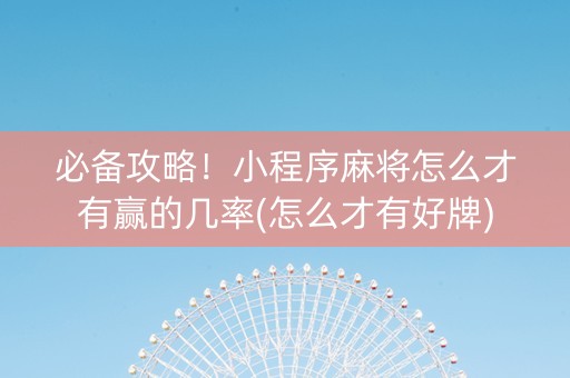 必备攻略！小程序麻将怎么才有赢的几率(怎么才有好牌)