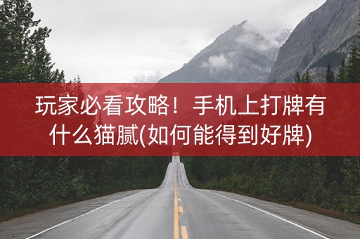 玩家必看攻略！手机上打牌有什么猫腻(如何能得到好牌)