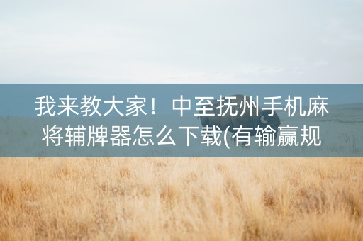 我来教大家！中至抚州手机麻将辅牌器怎么下载(有输赢规律吗)