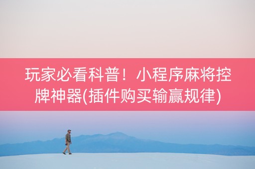 玩家必看科普！小程序麻将控牌神器(插件购买输赢规律)