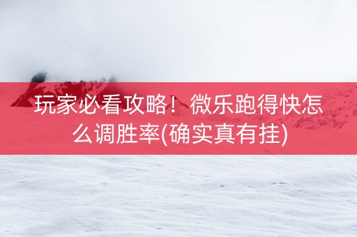 玩家必看攻略！微乐跑得快怎么调胜率(确实真有挂)