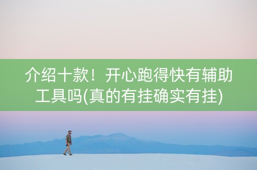 介绍十款！开心跑得快有辅助工具吗(真的有挂确实有挂)