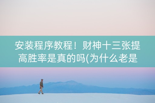 安装程序教程！财神十三张提高胜率是真的吗(为什么老是输呢)