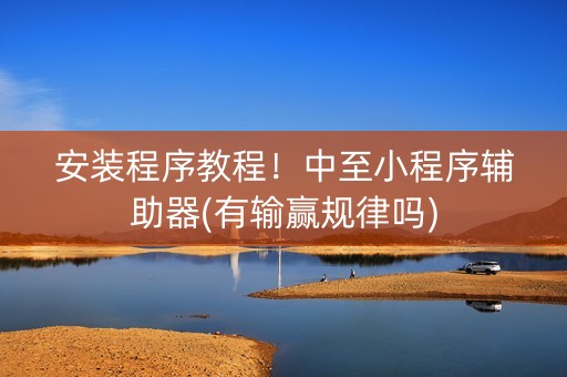安装程序教程！中至小程序辅助器(有输赢规律吗)