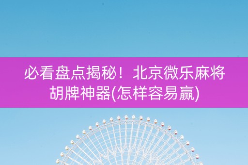 必看盘点揭秘！北京微乐麻将胡牌神器(怎样容易赢)