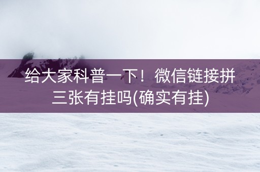 给大家科普一下！微信链接拼三张有挂吗(确实有挂)
