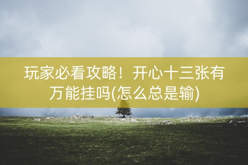 玩家必看攻略！开心十三张有万能挂吗(怎么总是输)