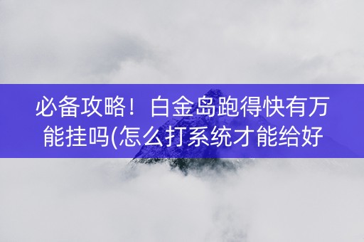 必备攻略！白金岛跑得快有万能挂吗(怎么打系统才能给好牌)