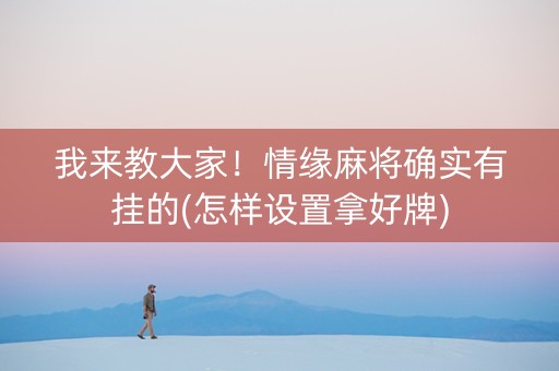 我来教大家！情缘麻将确实有挂的(怎样设置拿好牌)
