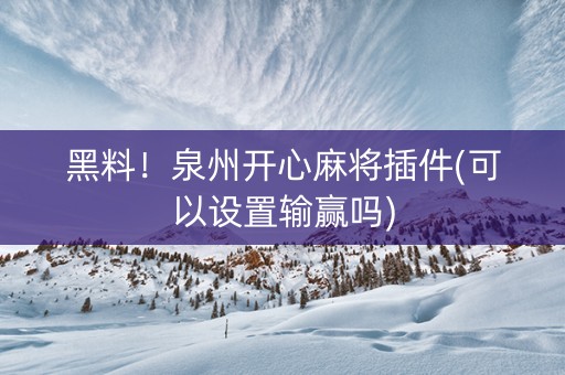 黑料！泉州开心麻将插件(可以设置输赢吗)