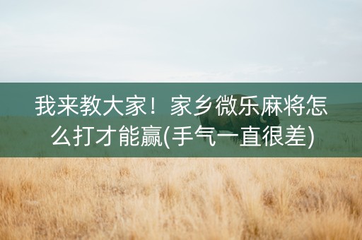 我来教大家！家乡微乐麻将怎么打才能赢(手气一直很差)