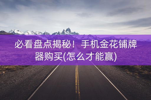 必看盘点揭秘！手机金花铺牌器购买(怎么才能赢)