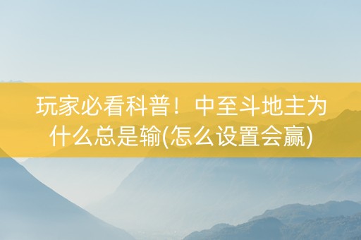 玩家必看科普！中至斗地主为什么总是输(怎么设置会赢)