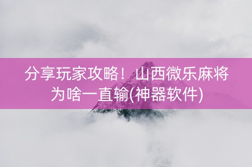 分享玩家攻略！山西微乐麻将为啥一直输(神器软件)
