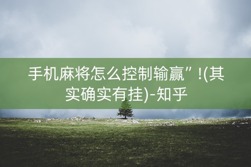 手机麻将怎么控制输赢”!(其实确实有挂)-知乎