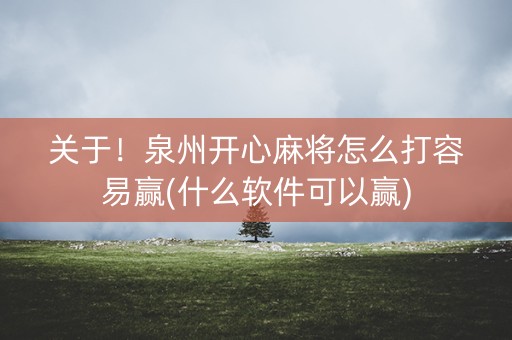 关于！泉州开心麻将怎么打容易赢(什么软件可以赢)