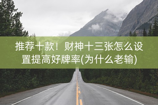 推荐十款！财神十三张怎么设置提高好牌率(为什么老输)