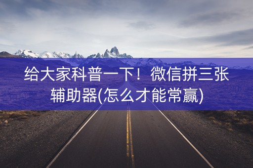 给大家科普一下！微信拼三张辅助器(怎么才能常赢)