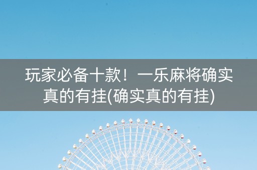 玩家必备十款！一乐麻将确实真的有挂(确实真的有挂)