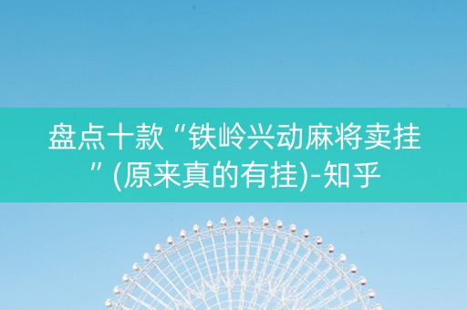 盘点十款“铁岭兴动麻将卖挂”(原来真的有挂)-知乎