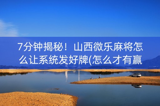 7分钟揭秘！山西微乐麻将怎么让系统发好牌(怎么才有赢的几率)