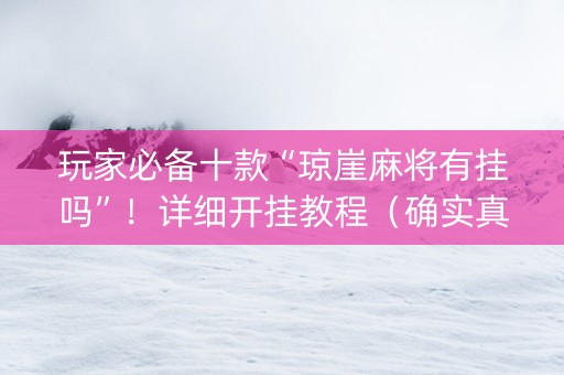 玩家必备十款“琼崖麻将有挂吗”！详细开挂教程（确实真的有挂)-知乎