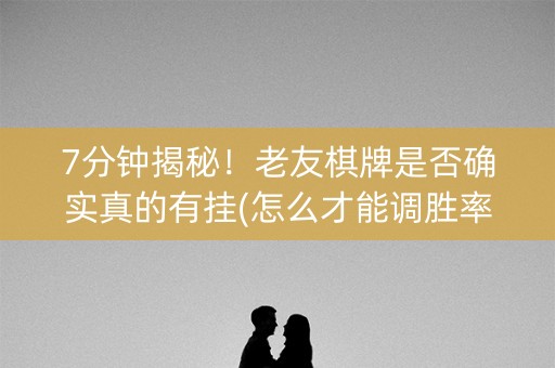 7分钟揭秘！老友棋牌是否确实真的有挂(怎么才能调胜率)