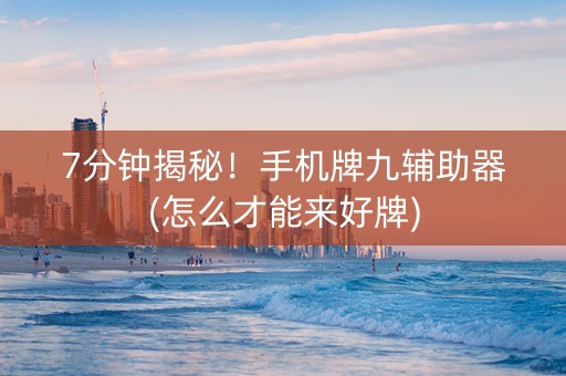 7分钟揭秘！手机牌九辅助器(怎么才能来好牌)