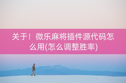 关于！微乐麻将插件源代码怎么用(怎么调整胜率)